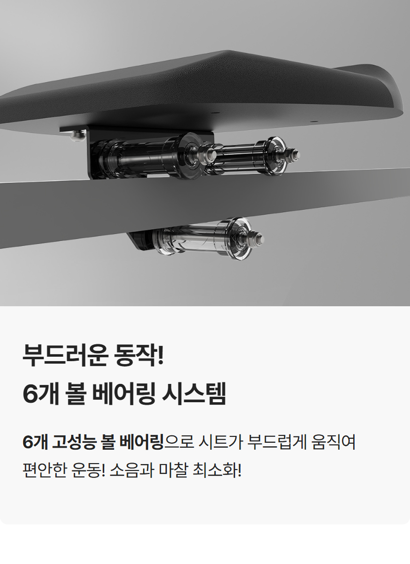 부드러운 동작! 6개 볼 베어링 시스템으로 시트가 부드럽게 움직여 편안한 운동과 소음 최소화